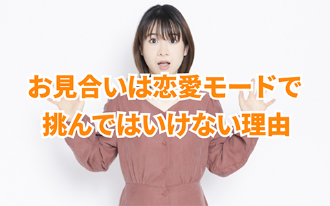 お見合いは恋愛モードで挑むな!