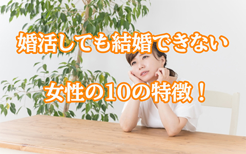 婚活しても結婚できない人の10の特徴!